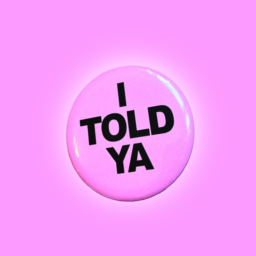I told ya - button badge