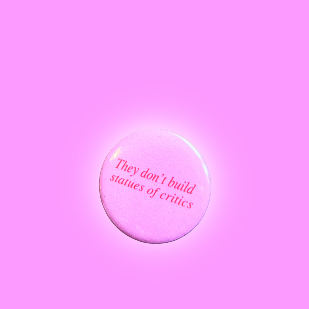 They don’t build statues of critics- button badge