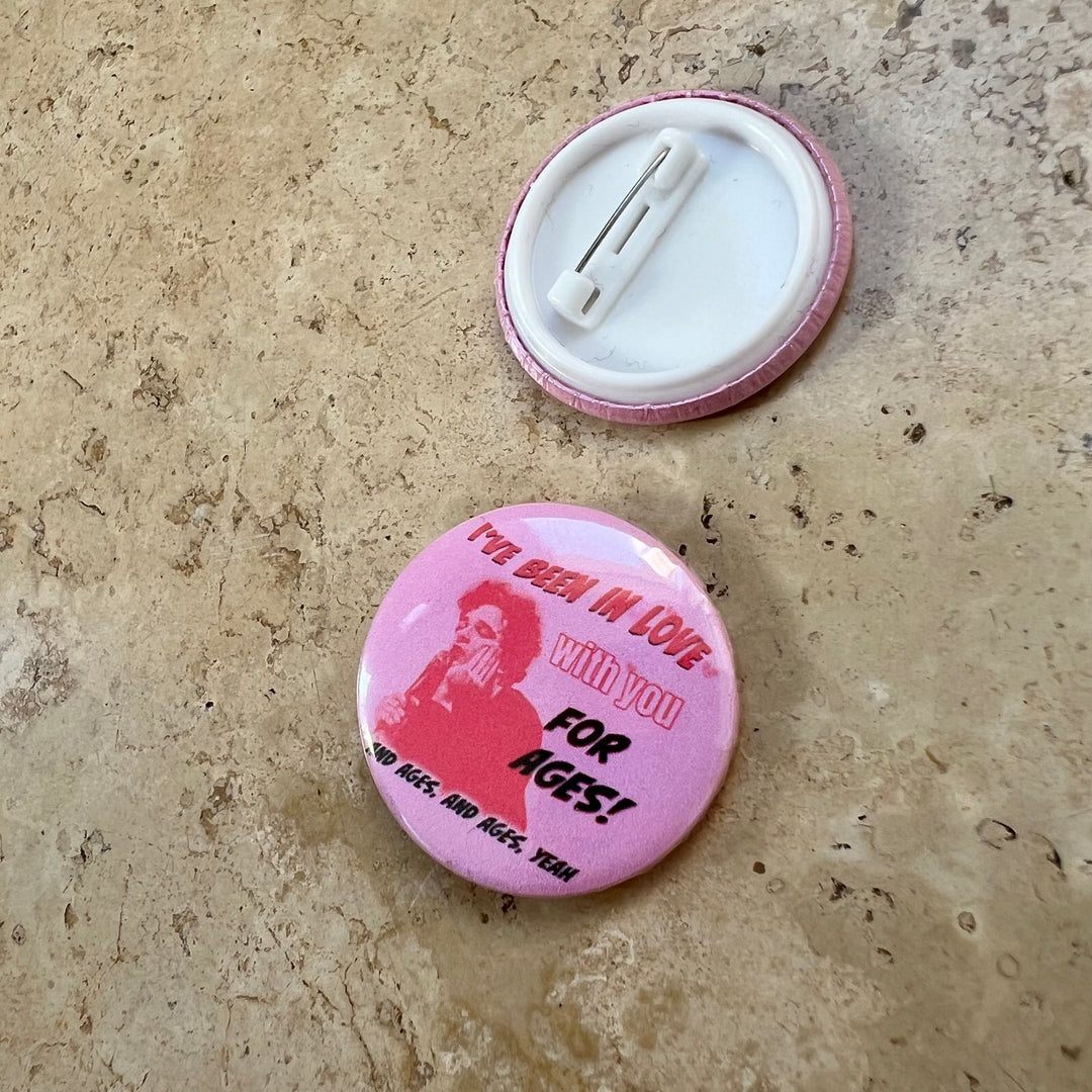I’ve been in love with you for ages button pin badge